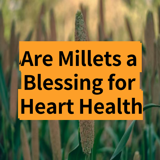 Are Millets a Blessing for Heart Health